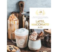 Latte, macchiato and co: 30 recettes de boissons gourmandes à siroter avec le biscuit ou la mignardise qui va bien