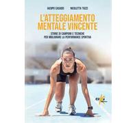 L'atteggiamento mentale vincente. Storie di campioni e tecniche per migliorare la performance sportiva