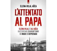 L'attentato al papa. Elena Hilal e Ali Agca raccontano quarant'anni di bugie e depistaggi
