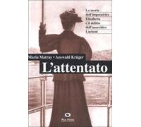 L' attentato. La morte dell'imperatrice Elisabetta e il delitto dell'anarchico Lucheni
