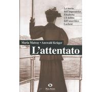 L' attentato. La morte dell'imperatrice Elisabetta e il delitto dell'anarchico Lucheni