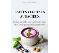 Lattes végétaux audacieux: L'art de marier les laits végétaux, les fruits et les épices pour des boissons inspirées