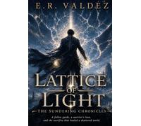 Lattice of Light The Sundering Chronicles: A Fallen Guide, A warrior's Love, and the sacrifice that healed a shattered world.