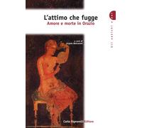 L'attimo che fugge. Amore e morte in Orazio. Per le Scuole superiori