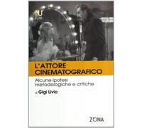 Attore Cinematografico. Appunti Metodologici E Critici - Gigi Livio - 2007