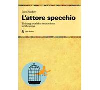 L'attore specchio. Training attoriale e neuroscienze in 58 esercizi