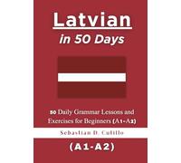Latvian in 50 Days: 50 Daily Grammar Lessons and Exercises for Beginners (A1-A2)