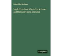 Latyin Exercises; Adapted to Andrews and Stoddard's Latin Grammar