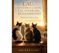Lau, Nuestros Gatos y el Poder del Pensamiento: 50 historias para cambiar tu mente, contadas desde la sala de nuestra casa