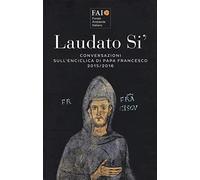 Laudato si'. Conversazioni sull'enciclica di papa Francesco 2015-2016