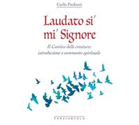 Laudato si' mi' Signore. Il Cantico delle Creature: introduzione e commento spirituale