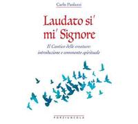 Laudato si' mi' Signore. Il Cantico delle Creature: introduzione e commento spirituale