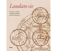 Laudato sie. Natura e scienza. L'eredità culturale di frate Francesco. Edi...