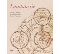 Laudato sie. Natura e scienza. L'eredità culturale di frate Francesco. Ediz. illustrata