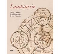 Laudato sie. Natura e scienza. L'eredità culturale di frate Francesco. Ediz. illustrata