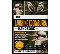 LAUGHING KOOKABURRA: A Complete Guide to the Laughing Kookaburra - Behavior, Vocalizations, Habitat, Diet, Reproduction, Territory, and Conservation Awareness