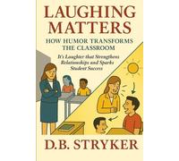 Laughing Matters - How Humor Transforms the Classroom: It's Laughter that Strengthens Relationships and Sparks Student Success