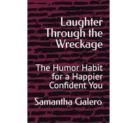 Laughter Through the Wreckage: The Humor Habit for a Happier Confident You