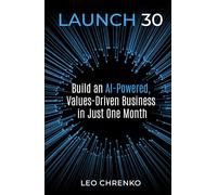 Launch 30: Build an Ai-Powered , Values Driven Business in Just One Month