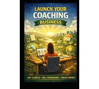 Launch Your Coaching Business: Get Clients, Sell Programs, Create Impact