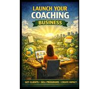 Launch Your Coaching Business: Get Clients, Sell Programs, Create Impact