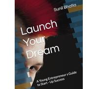 Launch Your Dream: A Young Entrepreneur s Guide to Start - Up Success