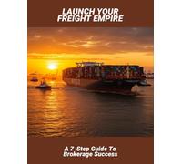 Launch Your Freight Empire: A 7-Step Guide To Brokerage Success