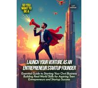 Launch Your Venture as an Entrepreneur Startup Founder: Essential Guide to Starting Your Own Business Building Real-World Skills for Aspiring Teen Entrepreneurs and Startup Success