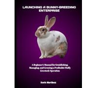 LAUNCHING A BUNNY-BREEDING ENTERPRISE: A Beginner’s Manual for Establishing, Managing, and Growing a Profitable Fluffy Livestock Operation