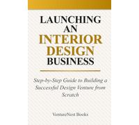 Launching an Interior Design Business: Step-by-Step Guide to Building a Successful Design Venture from Scratch
