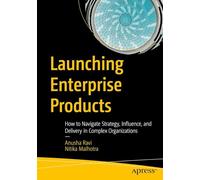 Launching Enterprise Products: How to Navigate Strategy, Influence, and Delivery in Complex Organizations