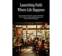 Launching Faith Where Life Happens: How to Start and Grow a Jesus-Centered Community in Bars, Coffee Shops, and Unconventional Spaces