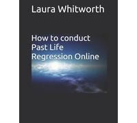 Laura Anne Whitworth How To Conduct Past Life Regression Online (Tascabile)