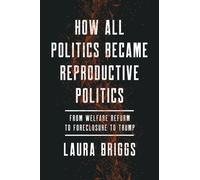 Laura Briggs How All Politics Became Reproductive Politics (Copertina rigida)