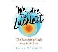 We Are the Luckiest: The Surprising Magic of a Sober Life by McKowen, Laura