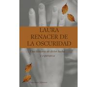Laura Renacer de la Oscuridad: Una historia de dolor lucha y esperanza