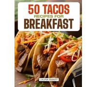 50 TACOS RECIPES FOR BREAKFAST: Wake Up to Bold Flavors with Quick, High-Protein, Vegetarian, and Family-Friendly Breakfast Tacos, Perfect for Make-Ahead Mornings and On-the-Go Fuel!