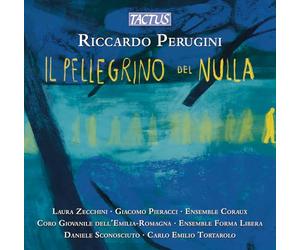 Laura Zecchini; Giacomo Pieracci; Coro Giovanile dell'Emilia-Romagna; Daniele Sconosciuto; Ensemble Coraux; Ensemble Forma Libera; Carlo Emilio Tortarolo - Riccardo Perugini: Il Pellegrino del Nulla