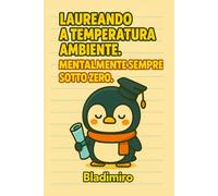 Laureando a temperatura ambiente, mentalmente sempre sotto zero: Bladimiro il pinguino - Quaderno a righe formato 6x9” con 150 pagine