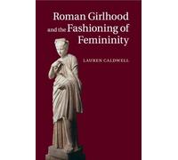 Lauren Caldwell Roman Girlhood and the Fashioning of Femininity (Tascabile)