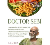 Doctor Sebi: The Ultimate Diet to Cleanse Liver, Blood and Intestine with Alkaline Food, Herbs and Fasting. Detox your Body, Lose Weight and Restore your Energy.