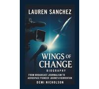 LAUREN SANCHEZ BIOGRAPHY : WINGS OF CHANGE: From Broadcast Journalism to Aerospace pioneer - A Journey of Reinvention