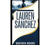 LAUREN SANCHEZ: The Extraordinary Life of a Media Mogul, Pilot, and Philanthropist