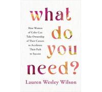 What Do You Need?: How Women of Color Can Take Ownership of Their Careers to Accelerate Their Path to Success