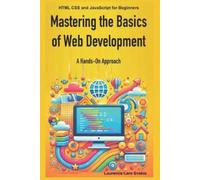 Mastering the Basics of Web Development: A Hands-On Approach: HTML CSS and JavaScript for Beginners