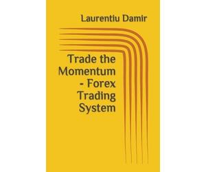 Laurentiu Damir Trade the Momentum - Forex Trading System (Tascabile)