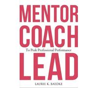Laurie K. Baedk Mentor, Coach, Lead to Peak Professional Performanc (Tascabile)