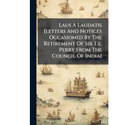 Laus A Laudatis [letters And Notices Occasioned By The Retirement Of Sir T.e. Perry From The Council Of India]