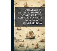 Laus A Laudatis [letters And Notices Occasioned By The Retirement Of Sir T.e. Perry From The Council Of India]