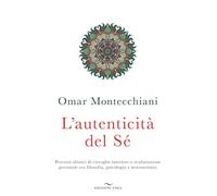 L' autenticità del sé. Percorsi olistici di risveglio interiore e realizzazione personale tra filosofia, psicologia e neuroscienze
